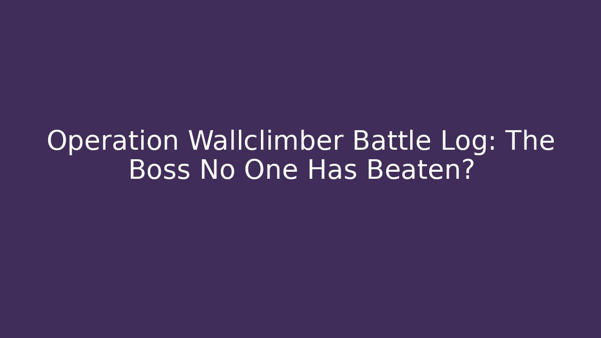 Operation Wallclimber Battle Log: The Boss No One Has Beaten?