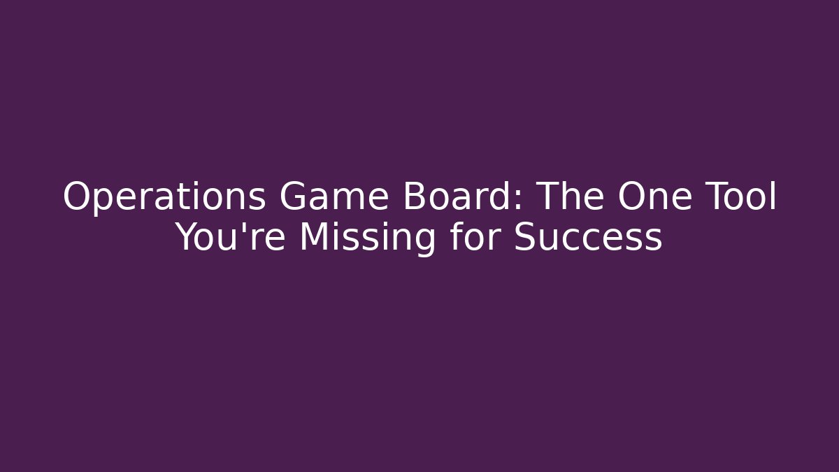 Operations Game Board: The One Tool You're Missing for Success