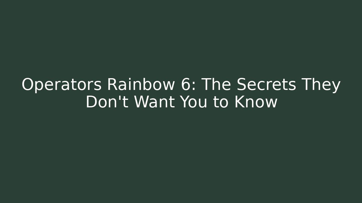Operators Rainbow 6: The Secrets They Don't Want You to Know
