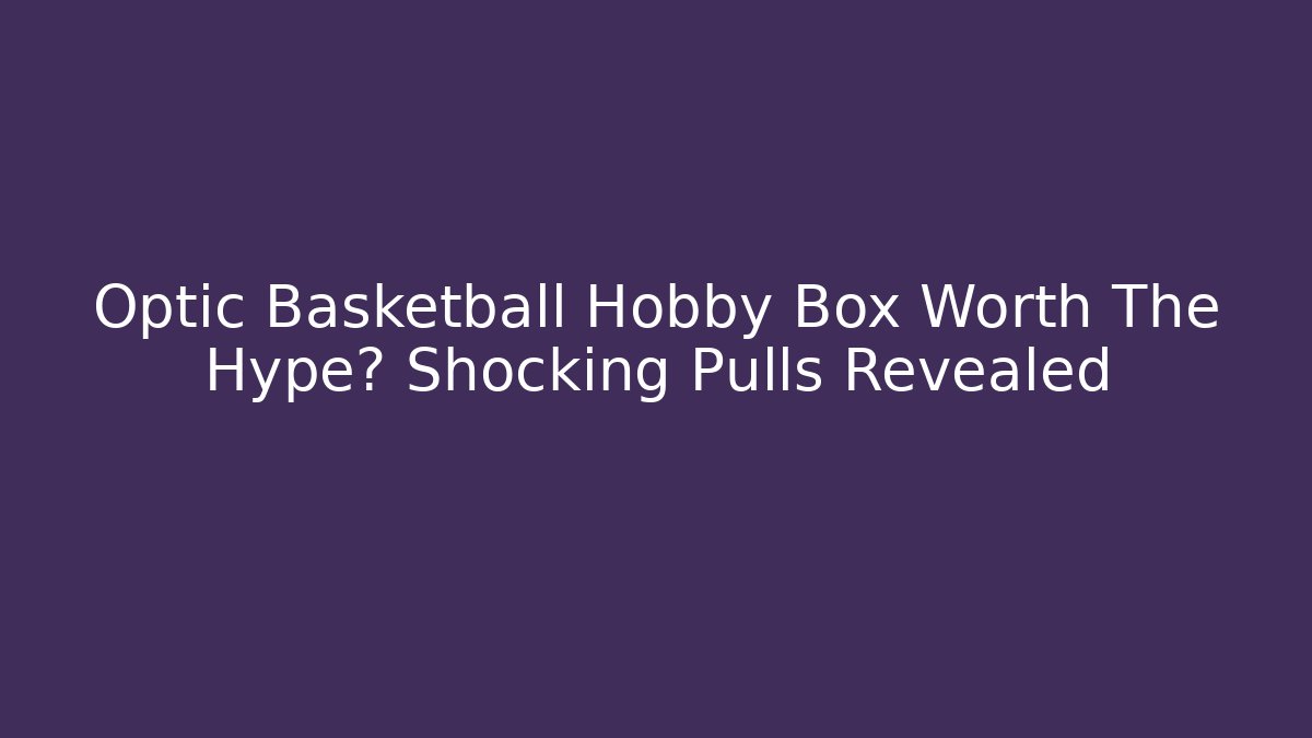 Optic Basketball Hobby Box Worth The Hype? Shocking Pulls Revealed