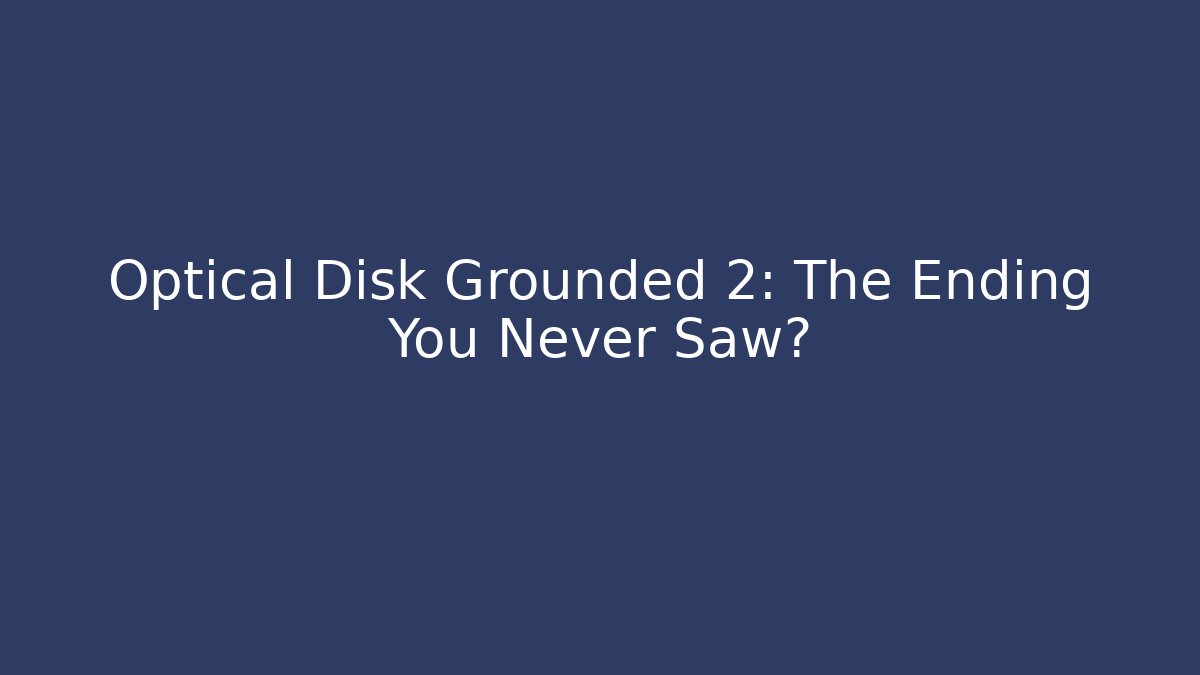 Optical Disk Grounded 2: The Ending You Never Saw? - Critter Realm