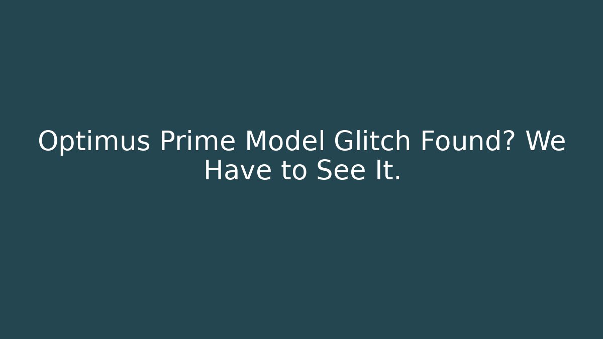 Optimus Prime Model Glitch Found? We Have to See It.