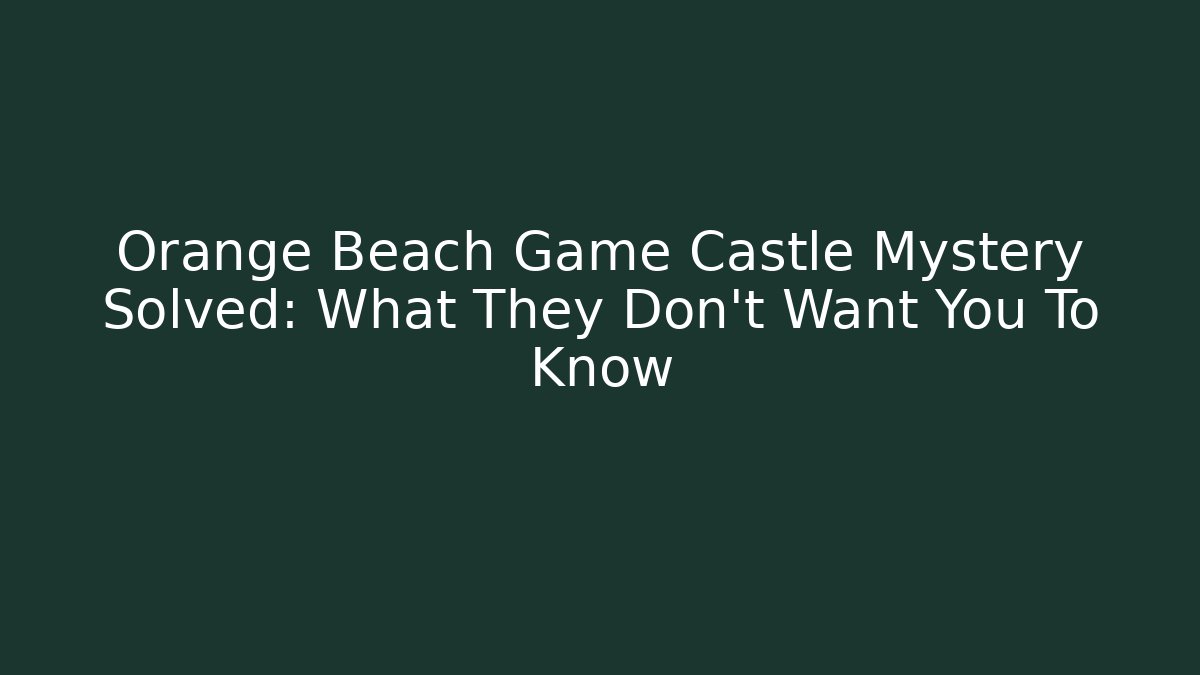 Orange Beach Game Castle Mystery Solved: What They Don’t Want You To Know