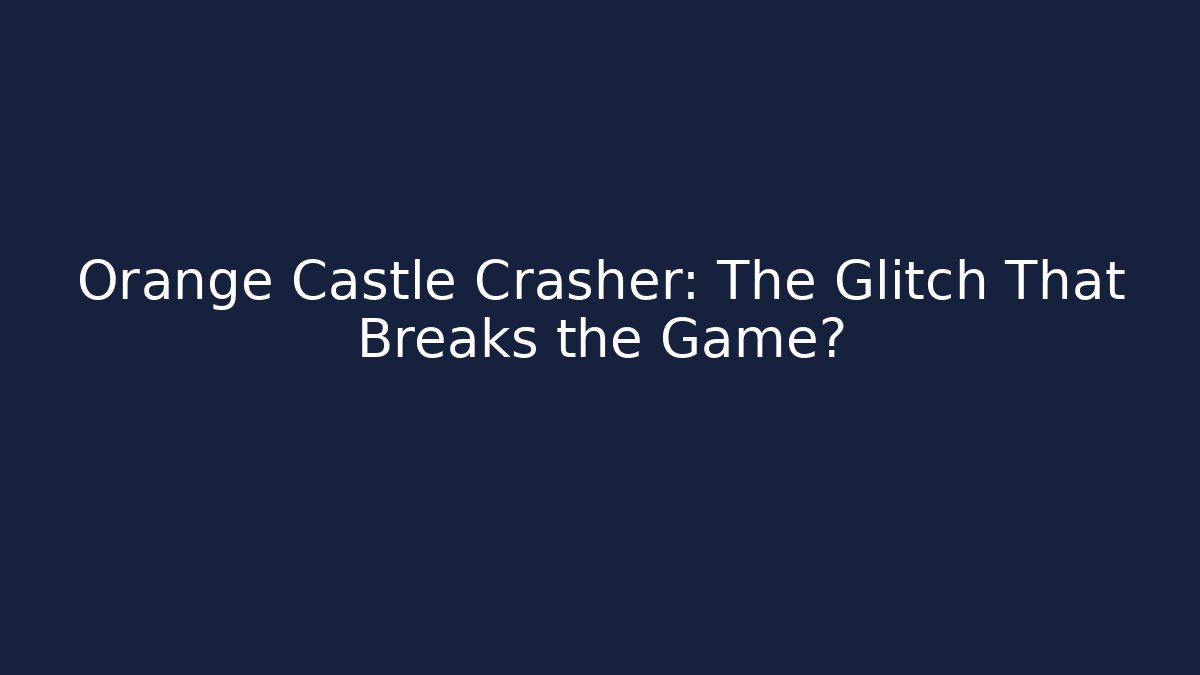 Orange Castle Crasher: The Glitch That Breaks the Game?