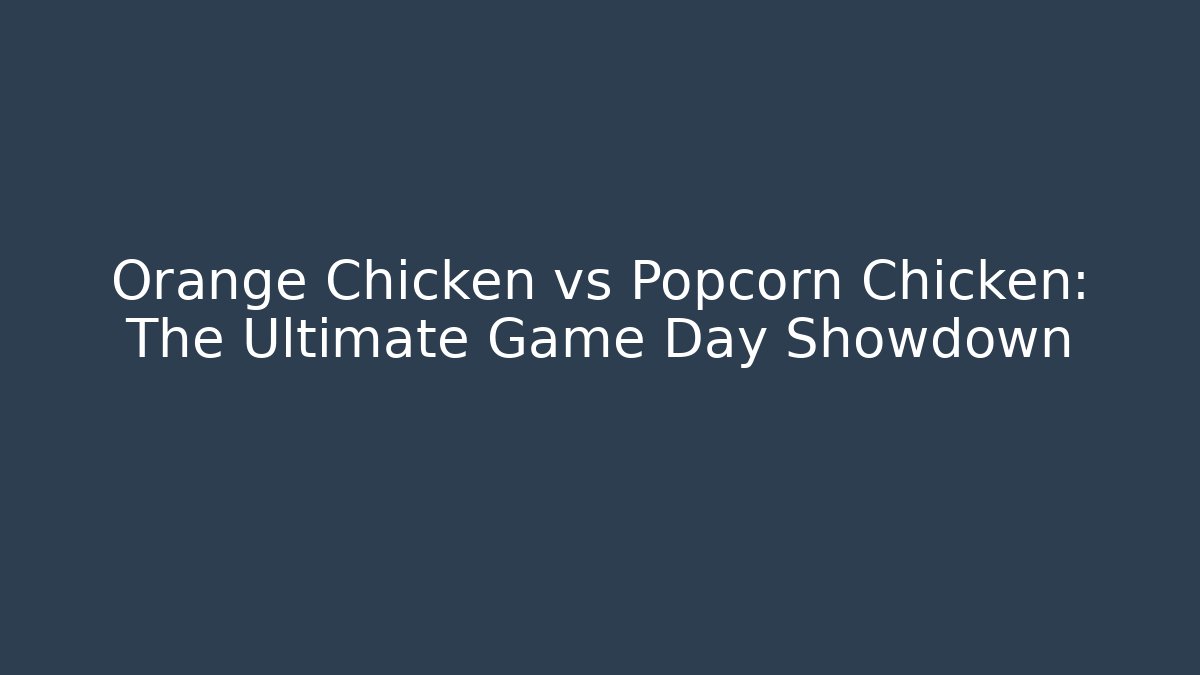 Orange Chicken vs Popcorn Chicken: The Ultimate Game Day Showdown