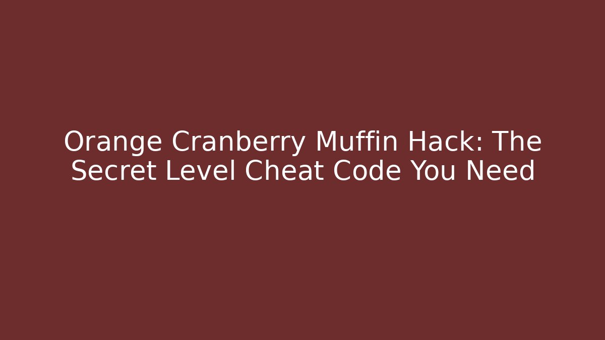 Orange Cranberry Muffin Hack: The Secret Level Cheat Code You Need