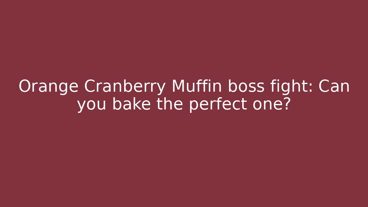 Orange Cranberry Muffin boss fight: Can you bake the perfect one?