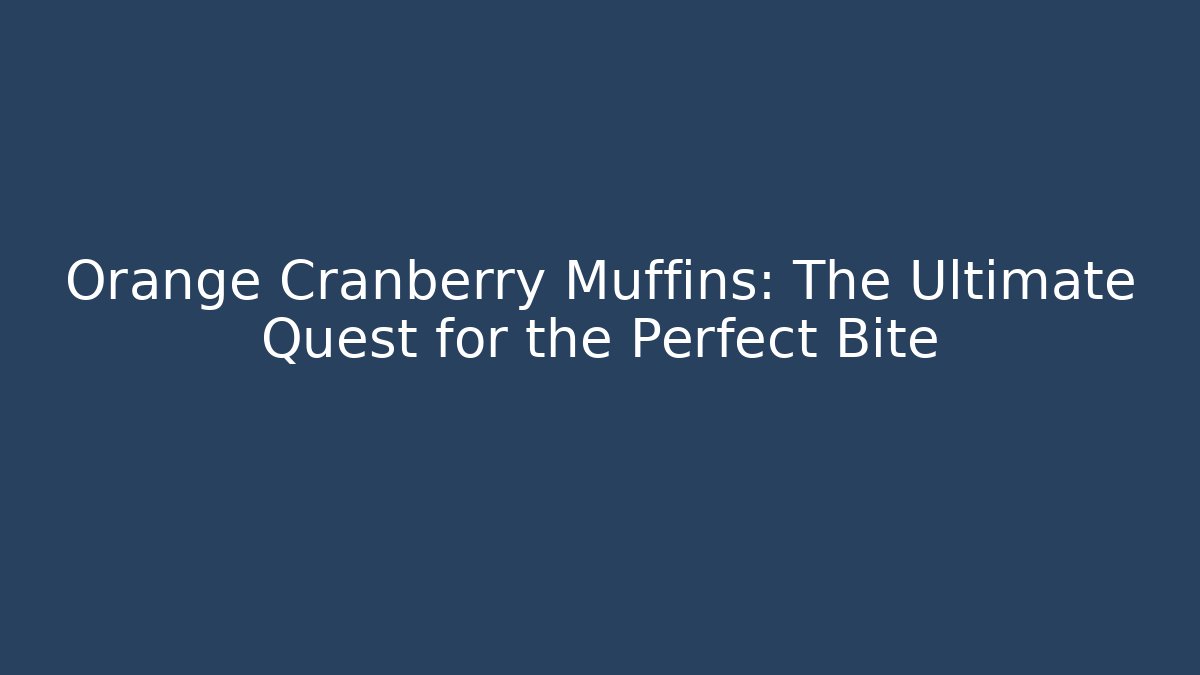 Orange Cranberry Muffins: The Ultimate Quest for the Perfect Bite