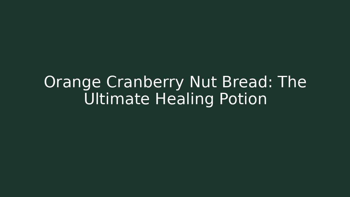 Orange Cranberry Nut Bread: The Ultimate Healing Potion
