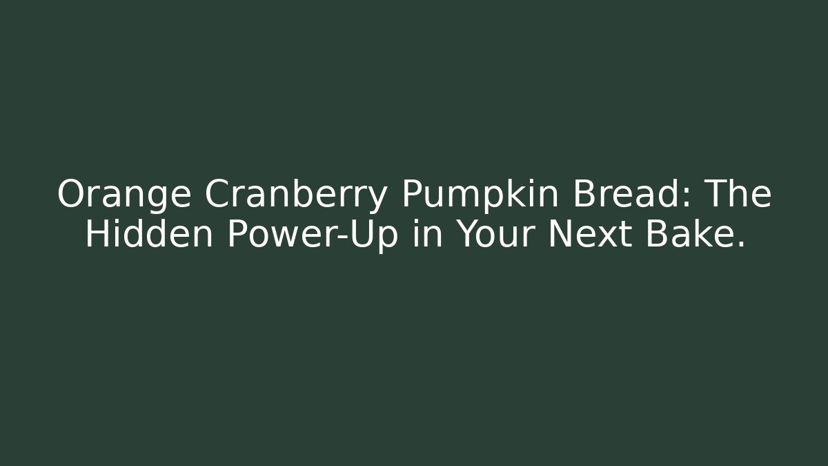 Orange Cranberry Pumpkin Bread: The Hidden Power-Up in Your Next Bake.