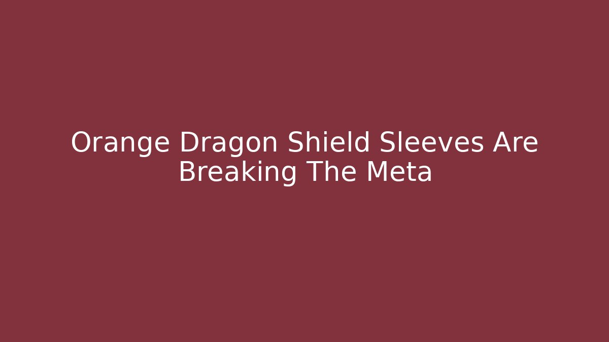 Orange Dragon Shield Sleeves Are Breaking The Meta