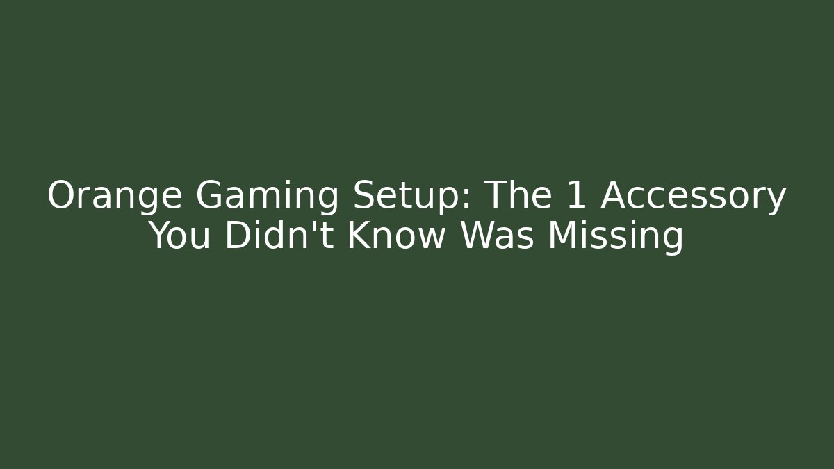 Orange Gaming Setup: The 1 Accessory You Didn't Know Was Missing