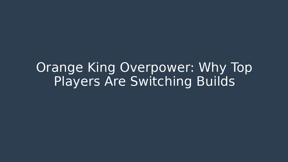 Orange King Overpower: Why Top Players Are Switching Builds