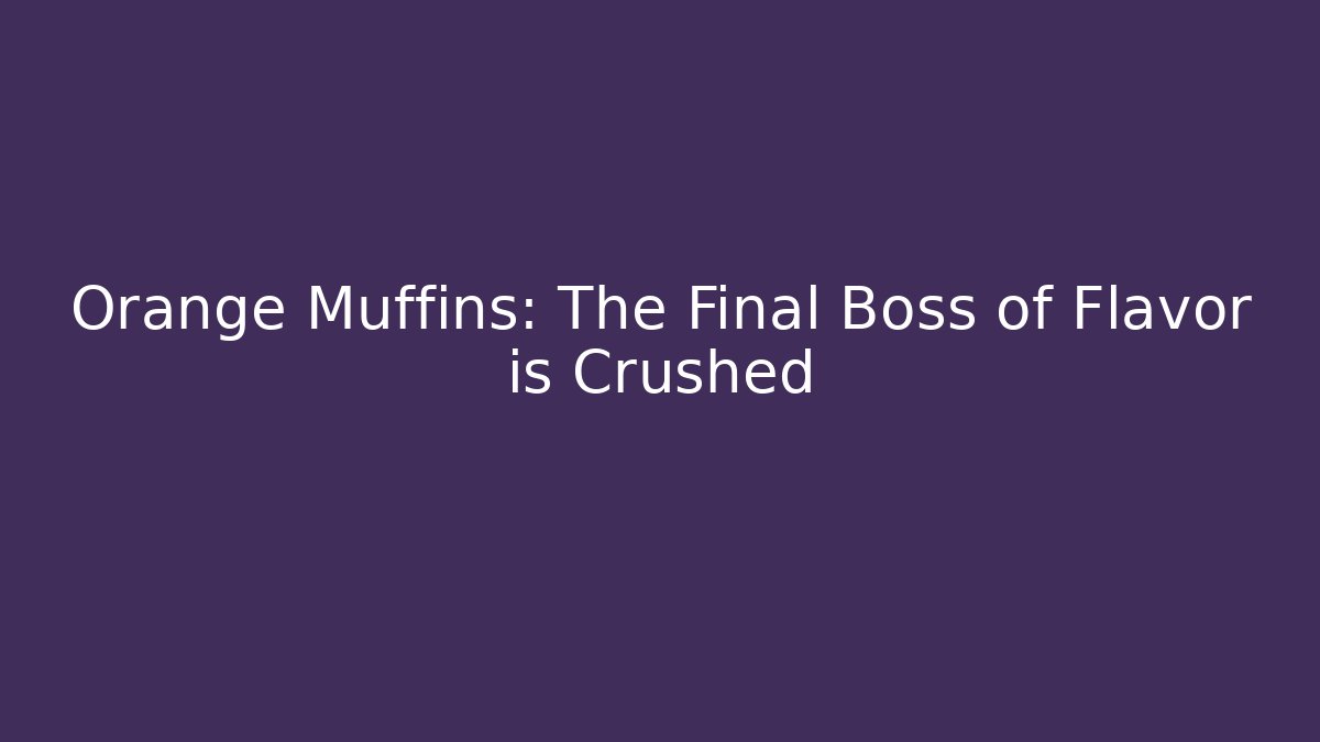 Orange Muffins: The Final Boss of Flavor is Crushed