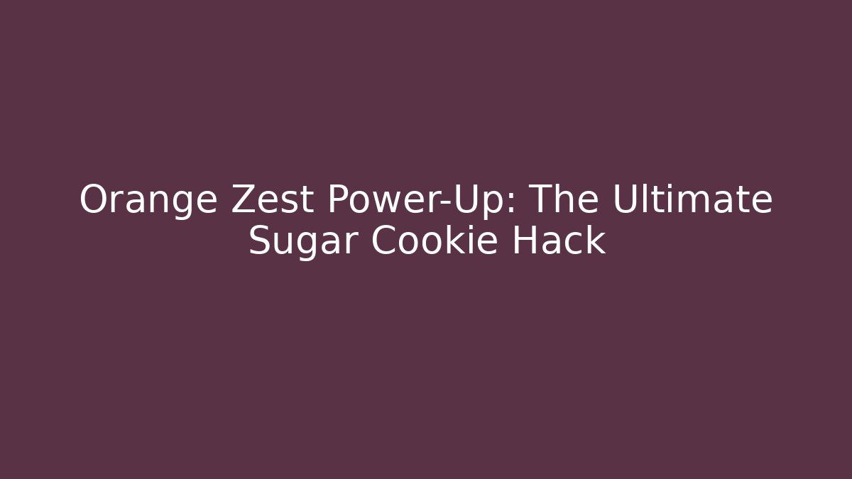 Orange Zest Power-Up: The Ultimate Sugar Cookie Hack
