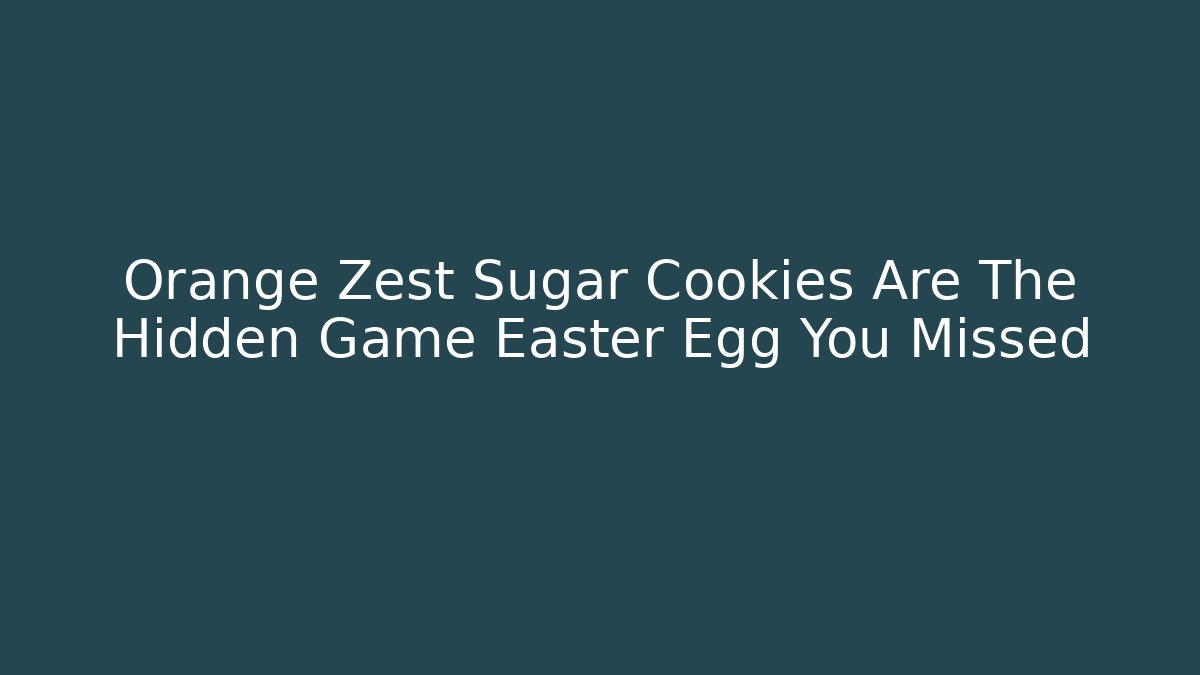 Orange Zest Sugar Cookies Are The Hidden Game Easter Egg You Missed