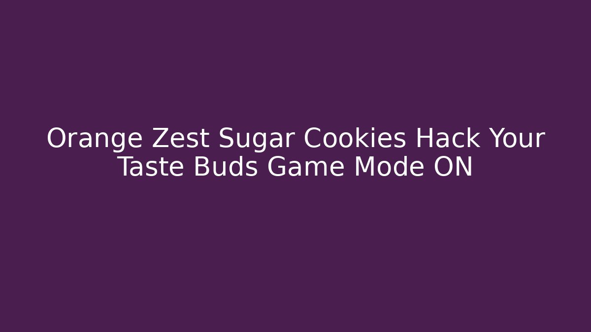 Orange Zest Sugar Cookies Hack Your Taste Buds Game Mode ON - Critter Realm
