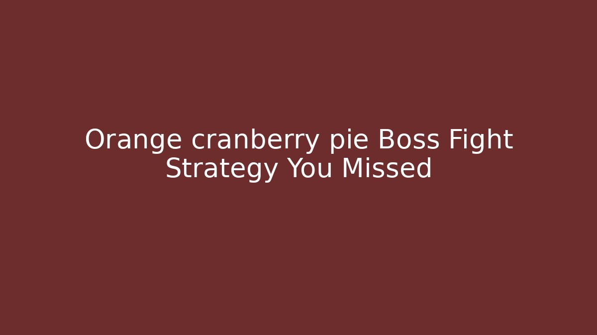 Orange cranberry pie Boss Fight Strategy You Missed