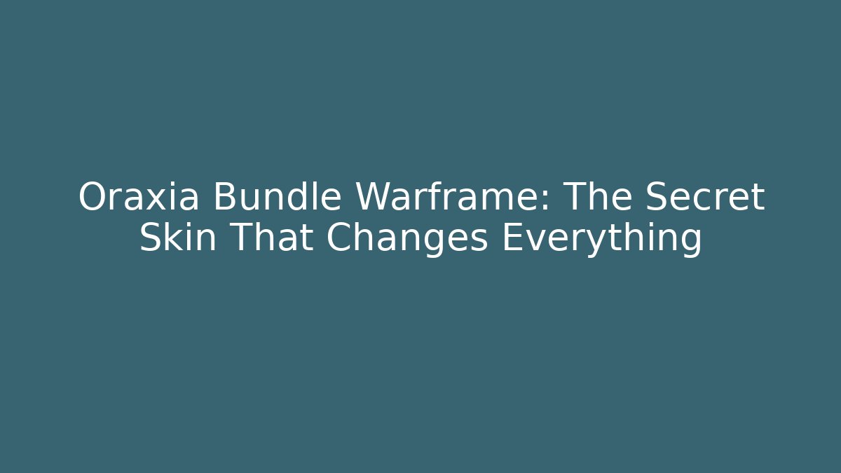 Oraxia Bundle Warframe: The Secret Skin That Changes Everything