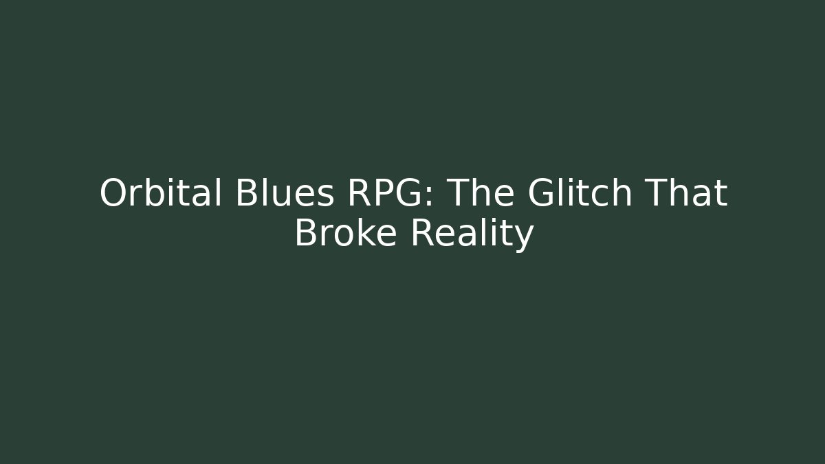 Orbital Blues RPG: The Glitch That Broke Reality