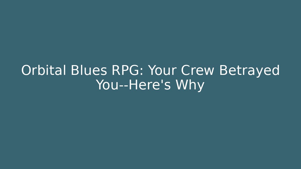 Orbital Blues RPG: Your Crew Betrayed You—Here's Why