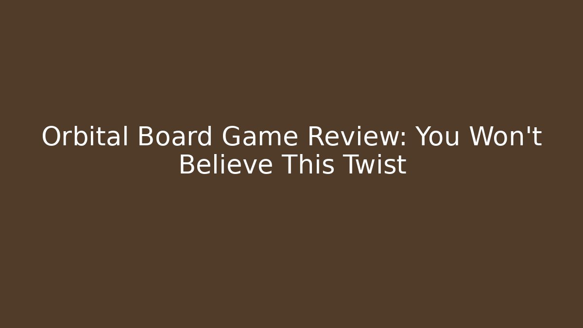 Orbital Board Game Review: You Won’t Believe This Twist