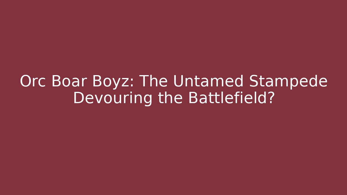 Orc Boar Boyz: The Untamed Stampede Devouring the Battlefield?