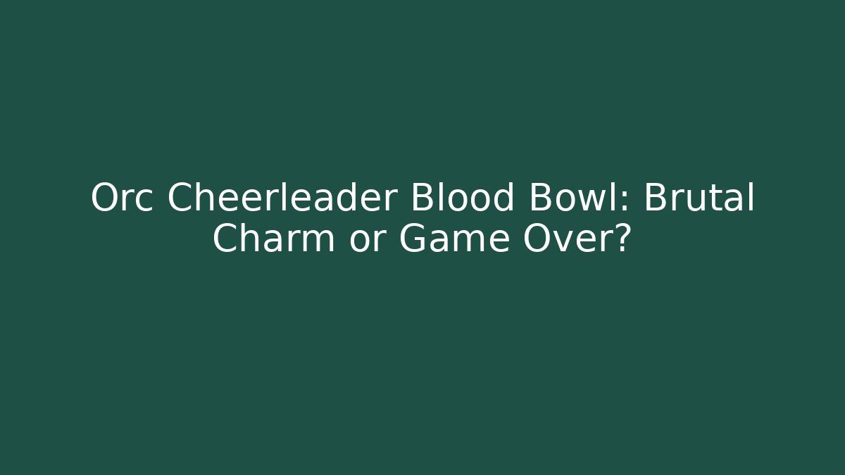 Orc Cheerleader Blood Bowl: Brutal Charm or Game Over? - Critter Realm