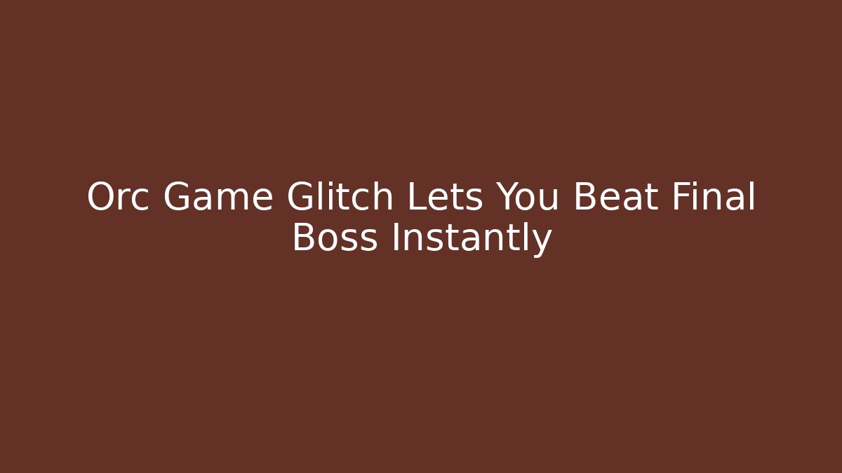 Orc Game Glitch Lets You Beat Final Boss Instantly