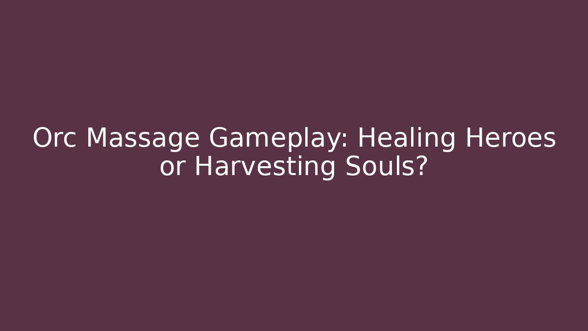 Orc Massage Gameplay: Healing Heroes or Harvesting Souls?