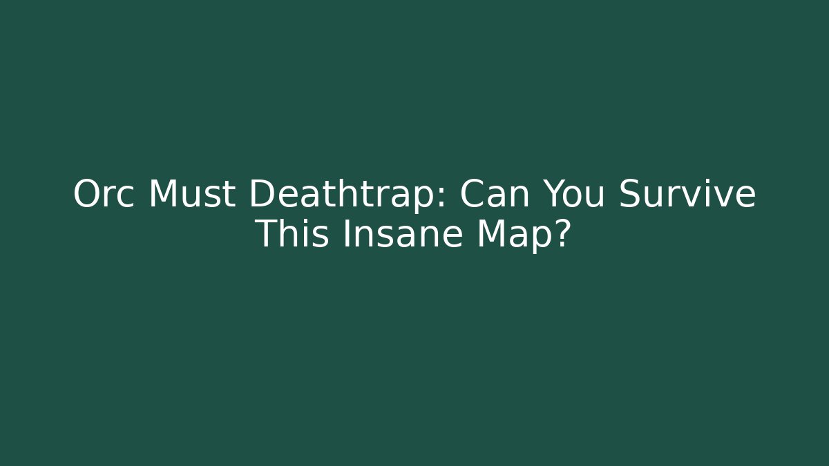 Orc Must Deathtrap: Can You Survive This Insane Map?