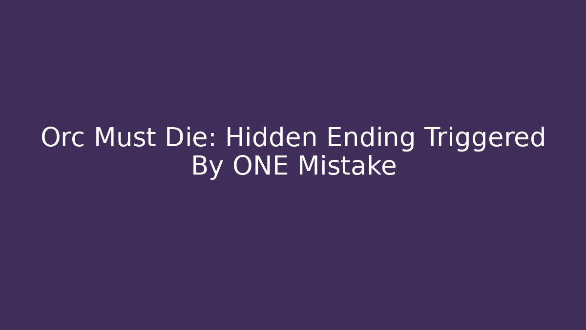 Orc Must Die: Hidden Ending Triggered By ONE Mistake
