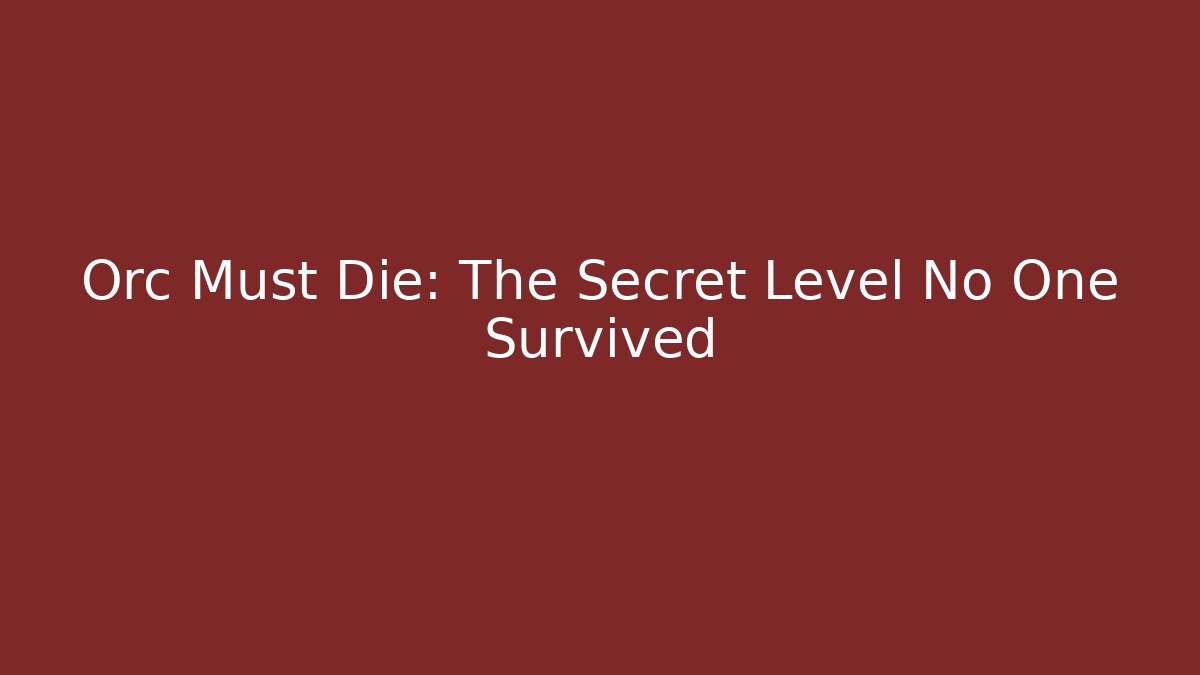 Orc Must Die: The Secret Level No One Survived