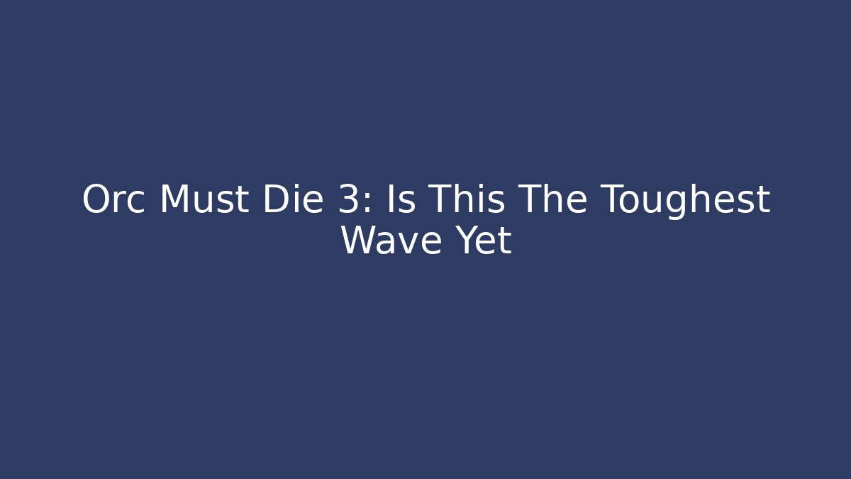 Orc Must Die 3: Is This The Toughest Wave Yet