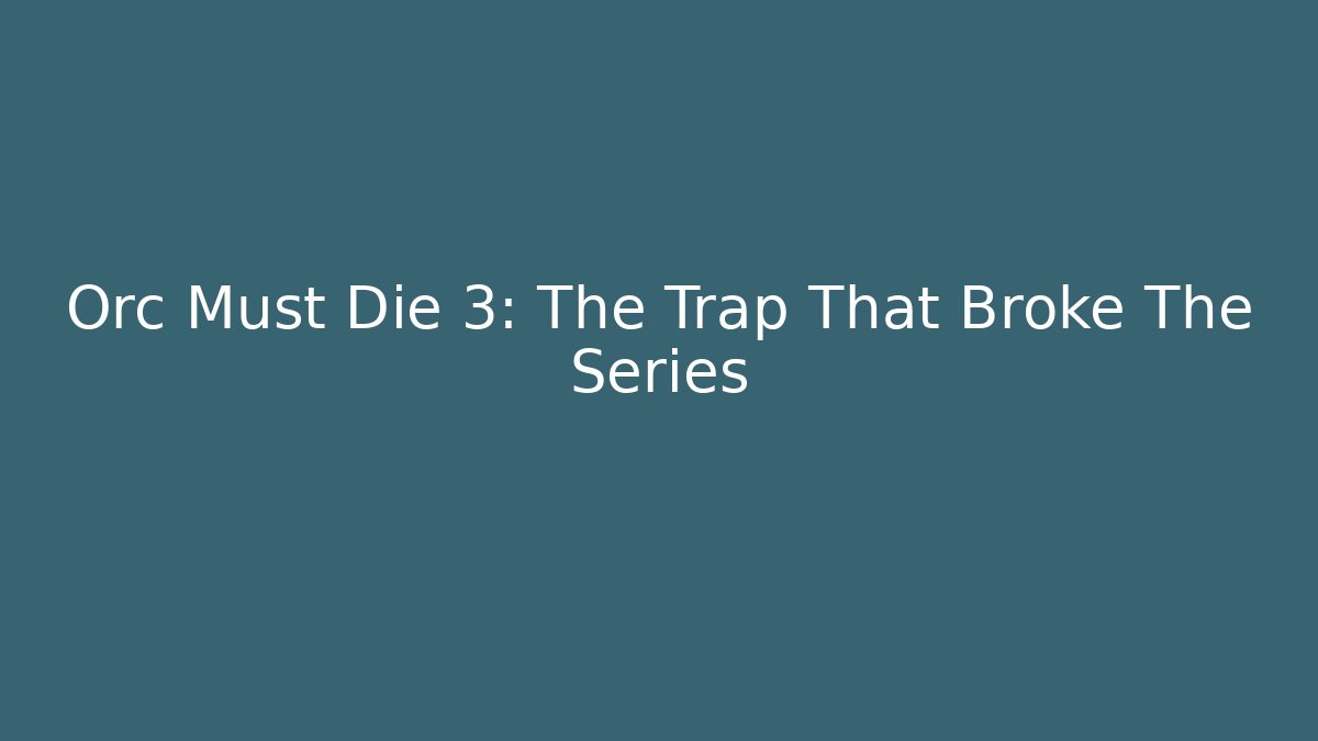 Orc Must Die 3: The Trap That Broke The Series