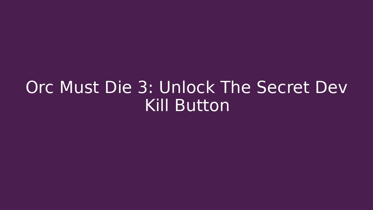 Orc Must Die 3: Unlock The Secret Dev Kill Button