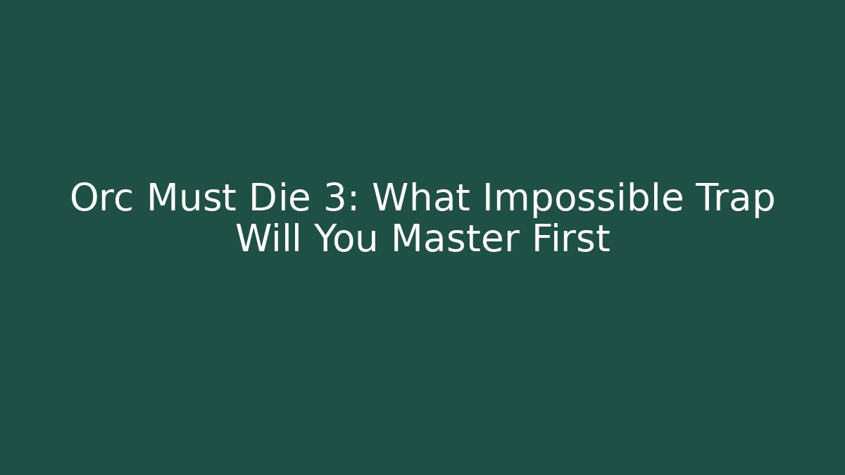 Orc Must Die 3: What Impossible Trap Will You Master First