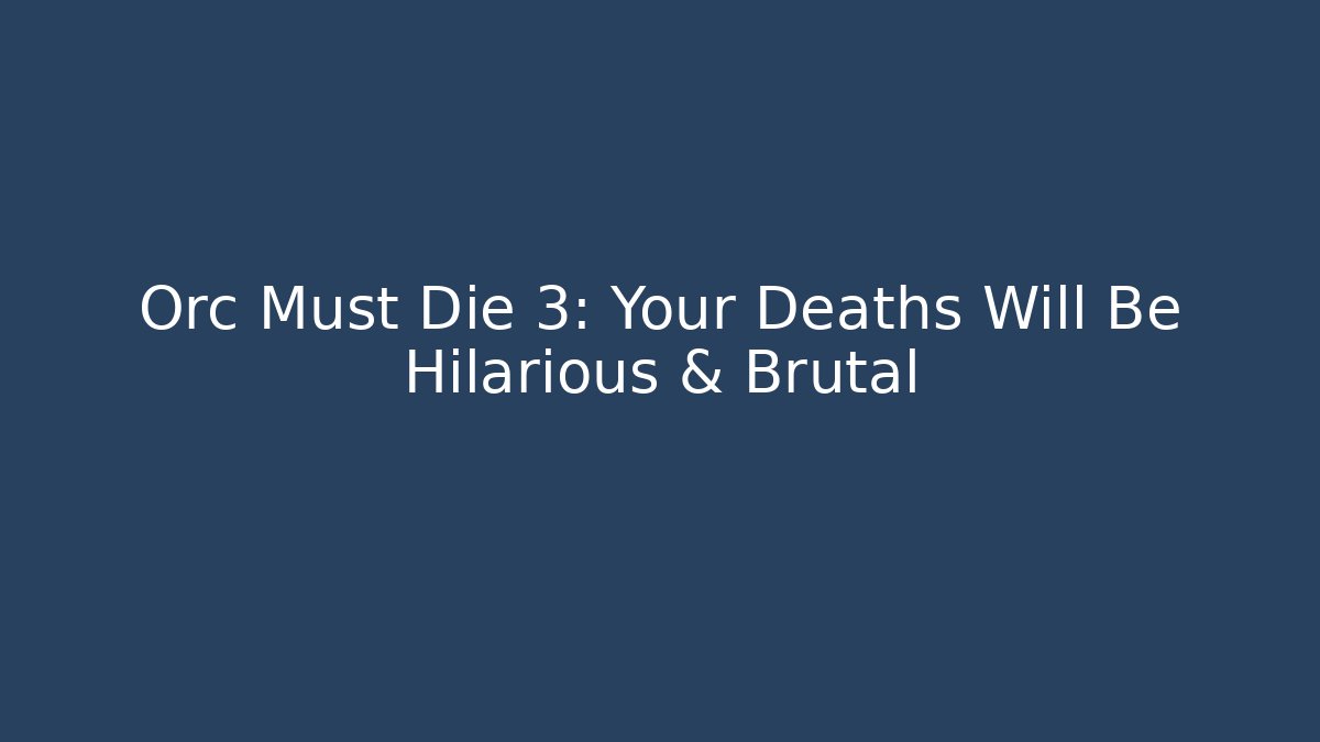 Orc Must Die 3: Your Deaths Will Be Hilarious & Brutal