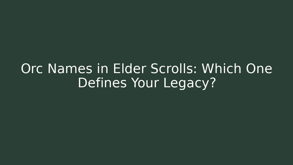 Orc Names in Elder Scrolls: Which One Defines Your Legacy? - Critter Realm