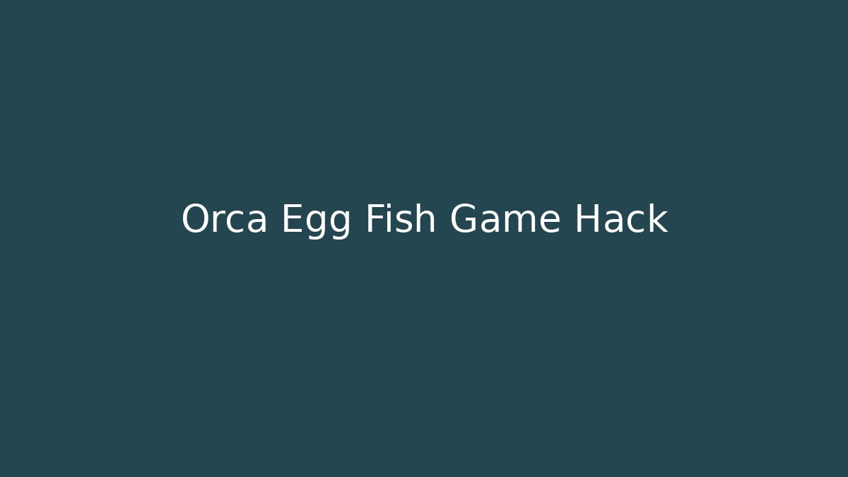 Orca Egg Fish Game Hack