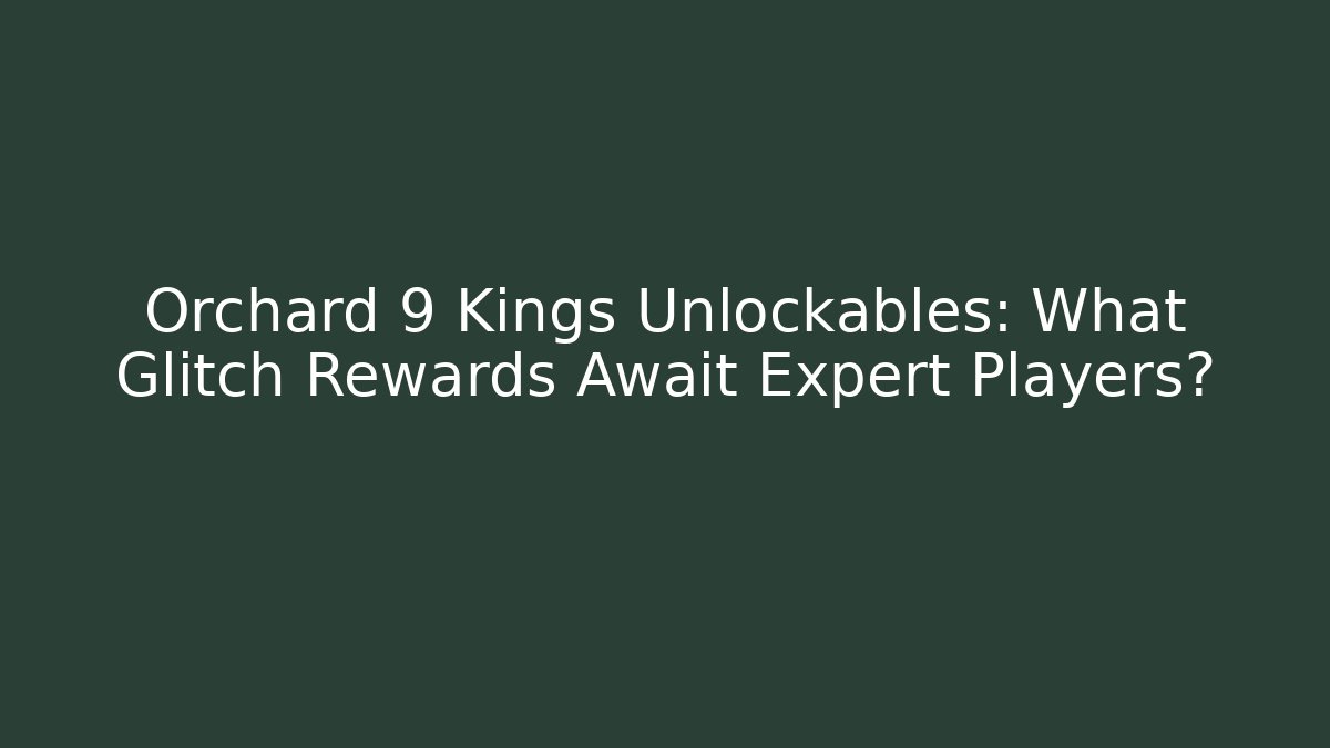 Orchard 9 Kings Unlockables: What Glitch Rewards Await Expert Players?