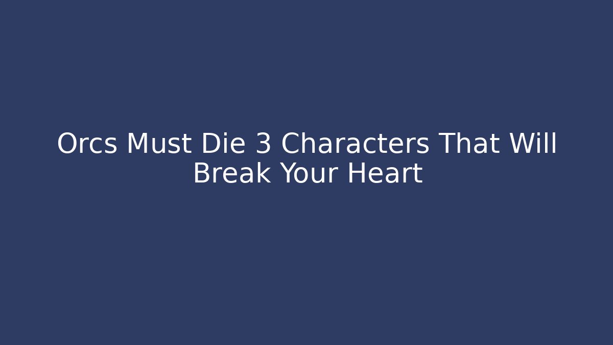 Orcs Must Die 3 Characters That Will Break Your Heart