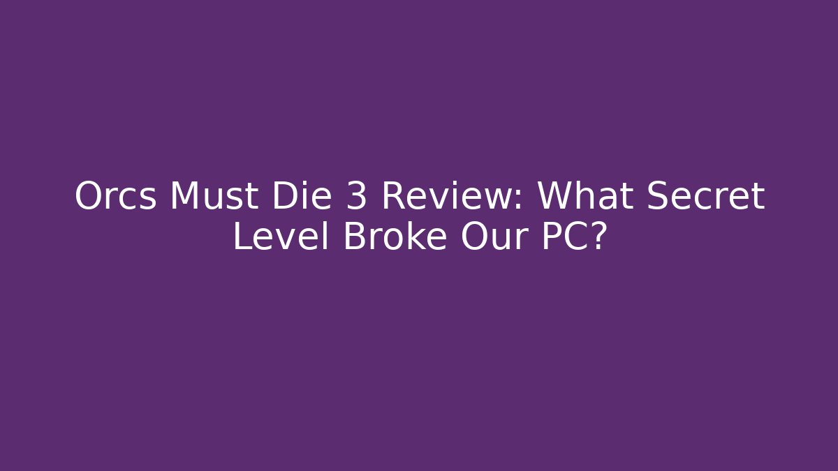 Orcs Must Die 3 Review: What Secret Level Broke Our PC?