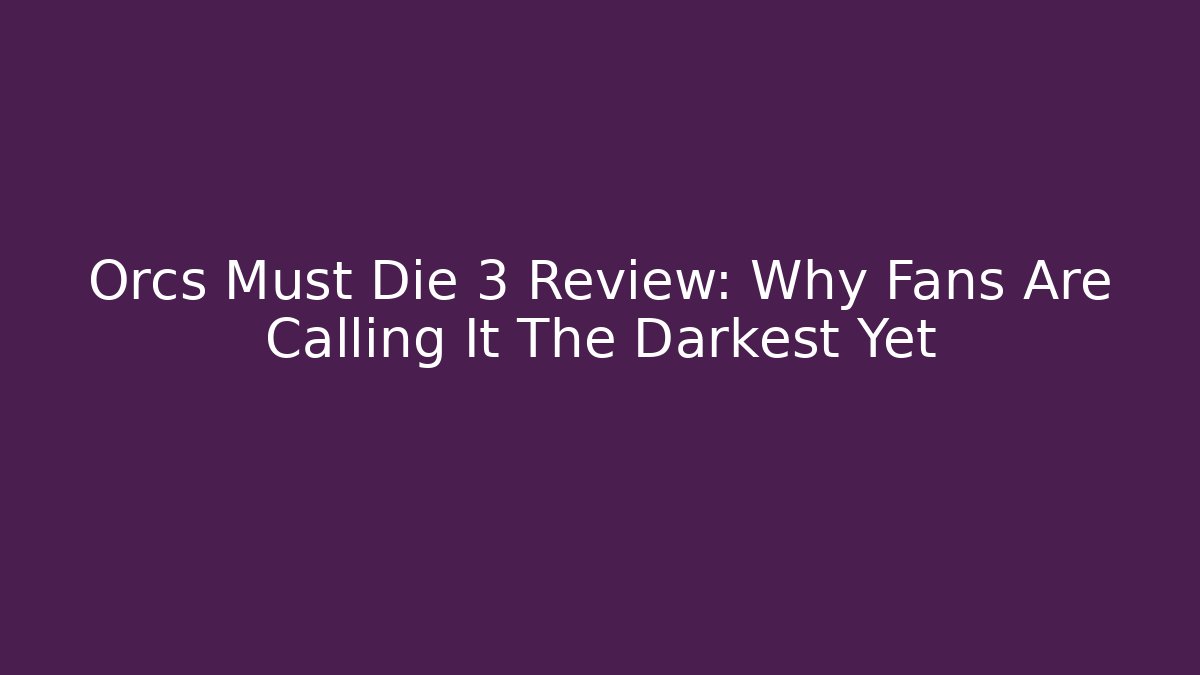 Orcs Must Die 3 Review: Why Fans Are Calling It The Darkest Yet