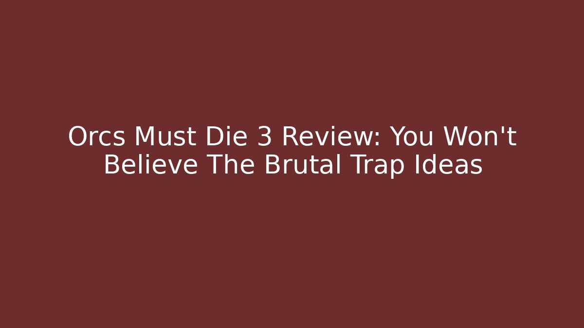 Orcs Must Die 3 Review: You Won't Believe The Brutal Trap Ideas