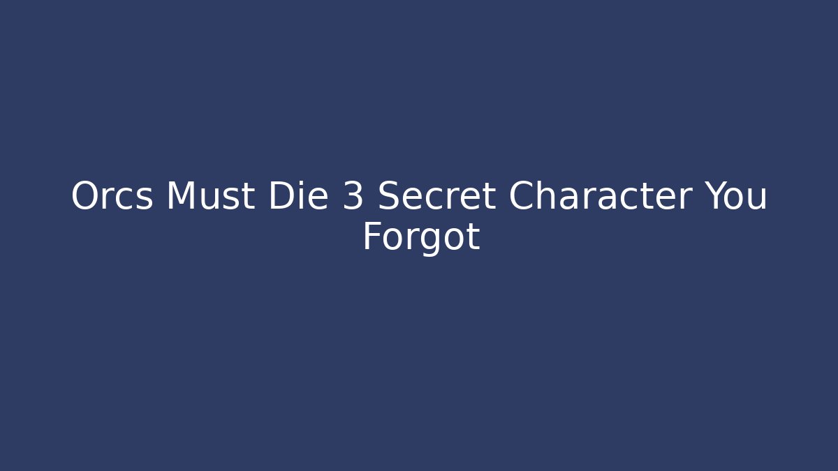 Orcs Must Die 3 Secret Character You Forgot