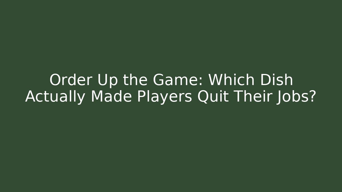 Order Up the Game: Which Dish Actually Made Players Quit Their Jobs?
