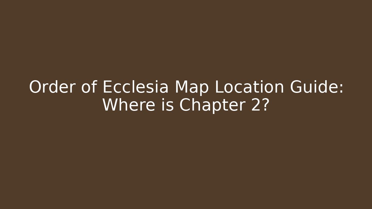 Order of Ecclesia Map Location Guide: Where is Chapter 2?