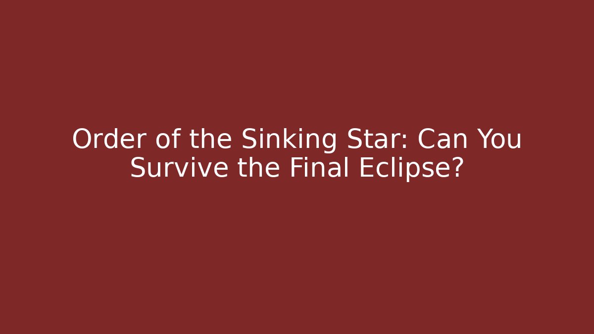 Order of the Sinking Star: Can You Survive the Final Eclipse?