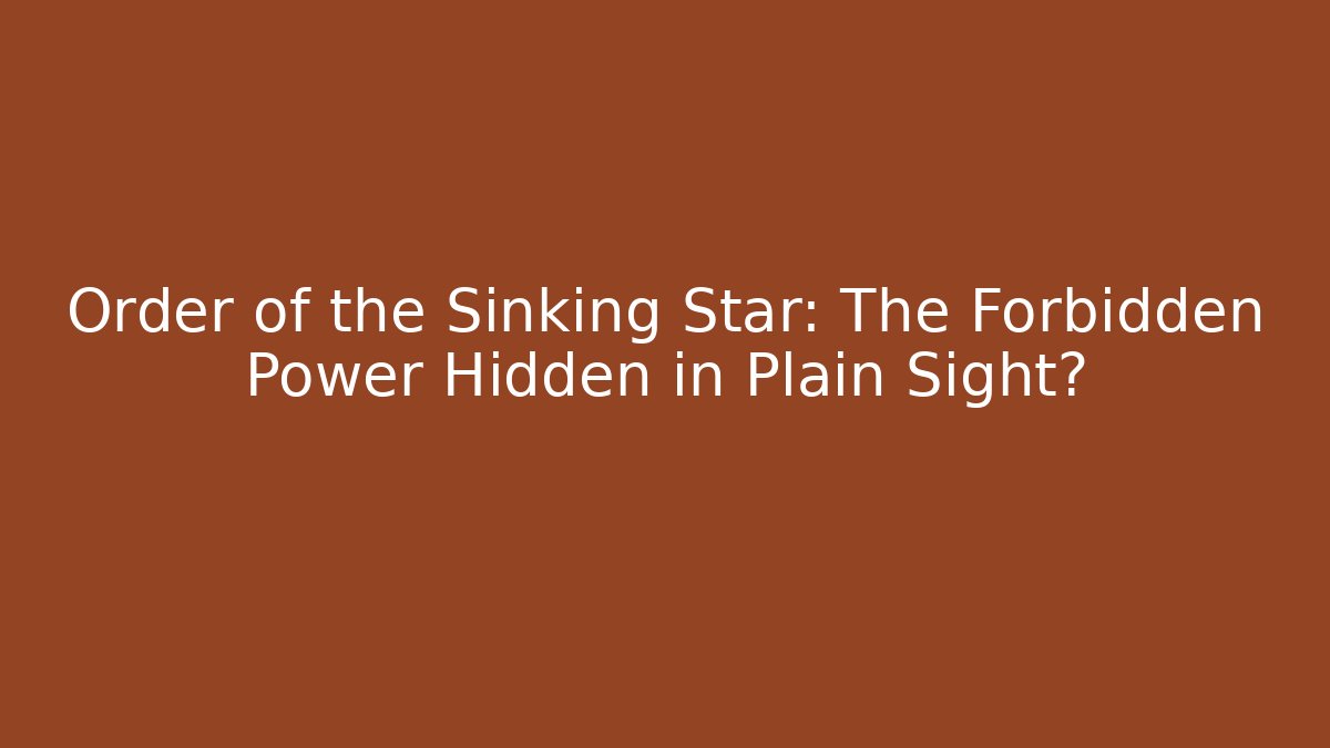 Order of the Sinking Star: The Forbidden Power Hidden in Plain Sight?